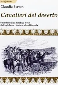 Cavalieri del deserto. Sulle tracce della nipote di Byron dall‘Inghilterra vittoriana alle sabbie arabe Miglior Prezzo